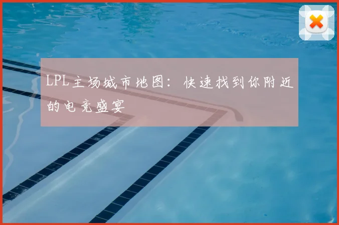 LPL主场城市地图:快速找到你附近的电竞盛宴