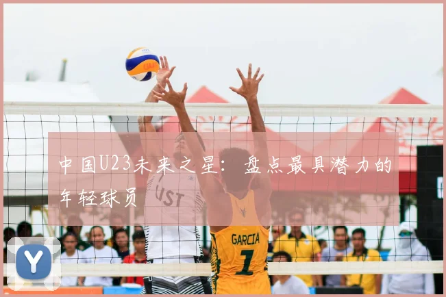 中国U23未来之星：盘点最具潜力的年轻球员