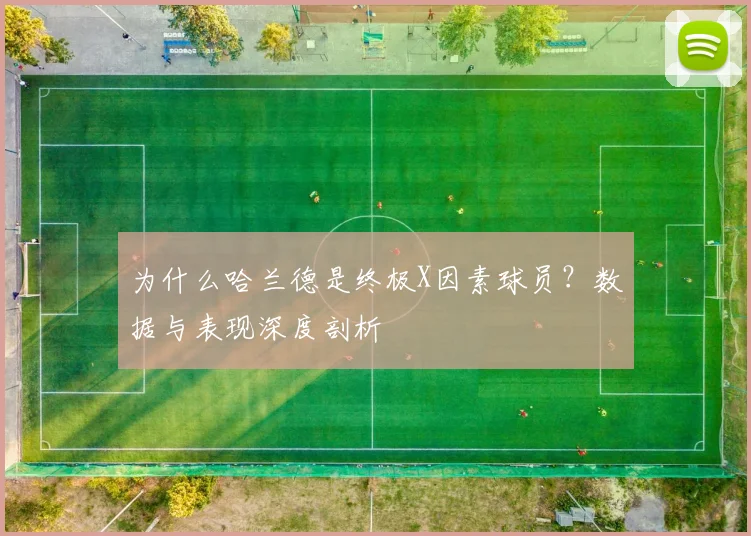 为什么哈兰德是终极X因素球员?数据与表现深度剖析