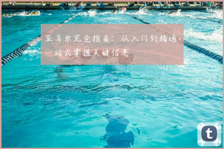 亚马尔完全指南：从入门到精通，一站式掌握关键信息