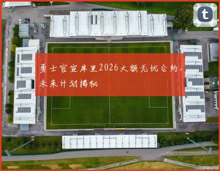 勇士官宣库里2026大额无忧合约，未来计划揭秘