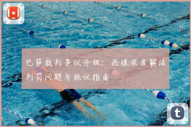 巴萨裁判争议升级:西媒深度解读判罚问题与抗议指南