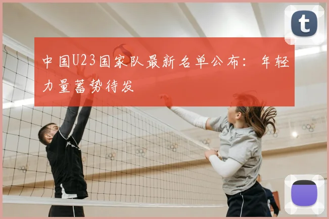 中国U23国家队最新名单公布:年轻力量蓄势待发