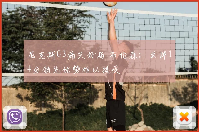 尼克斯G3痛失好局 布伦森:丢掉14分领先优势难以接受