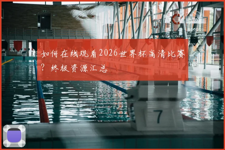 如何在线观看2026世界杯高清比赛?终极资源汇总