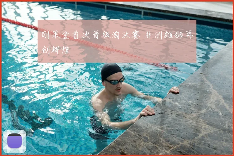 刚果金首次晋级淘汰赛 非洲雄狮再创辉煌