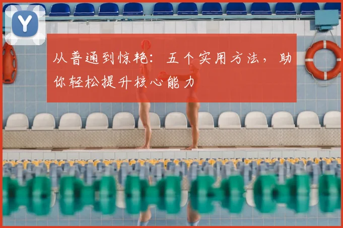 从普通到惊艳：五个实用方法，助你轻松提升核心能力
