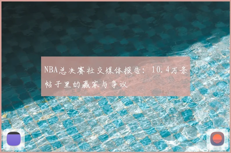 NBA总决赛社交媒体报告：10.4万条帖子里的赢家与争议