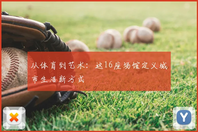 从体育到艺术:这16座场馆定义城市生活新方式