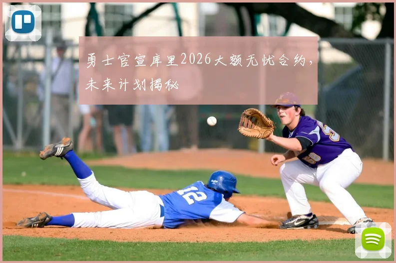 勇士官宣库里2026大额无忧合约,未来计划揭秘