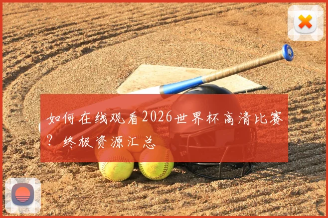 如何在线观看2026世界杯高清比赛？终极资源汇总